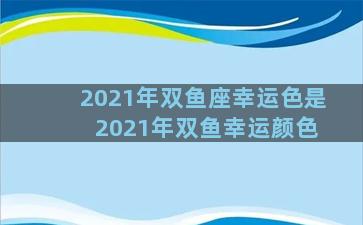 2021年双鱼座幸运色是 2021年双鱼幸运颜色